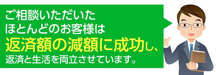 ご相談いただいたほとんどのお客様は返済額の減額に成功し、返済と生活を両立させています。